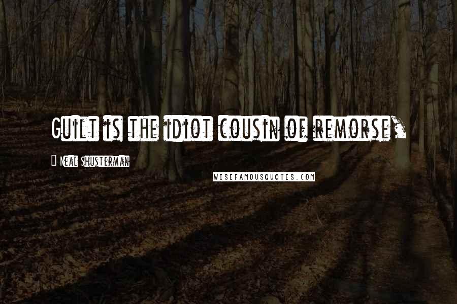 Neal Shusterman Quotes: Guilt is the idiot cousin of remorse,