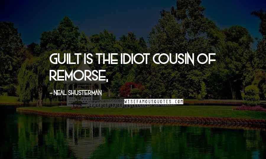 Neal Shusterman Quotes: Guilt is the idiot cousin of remorse,