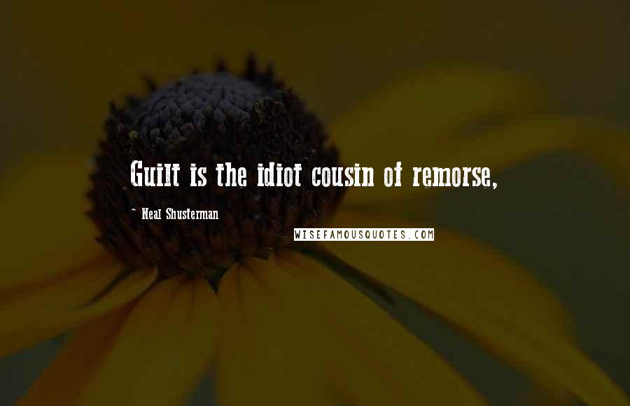 Neal Shusterman Quotes: Guilt is the idiot cousin of remorse,