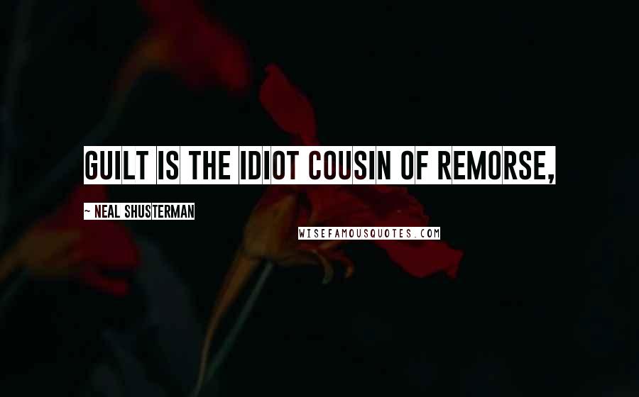 Neal Shusterman Quotes: Guilt is the idiot cousin of remorse,