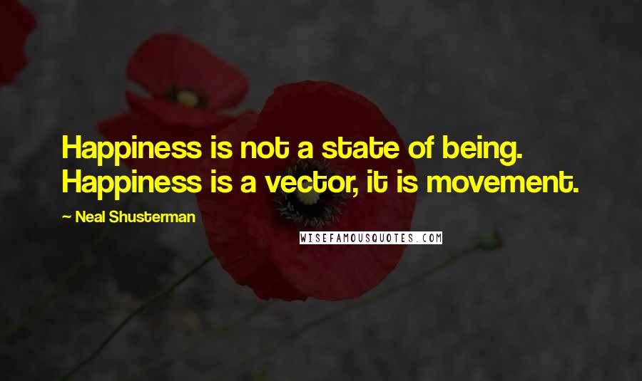 Neal Shusterman Quotes: Happiness is not a state of being. Happiness is a vector, it is movement.