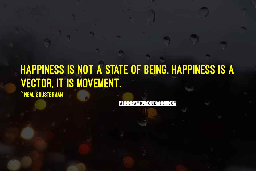 Neal Shusterman Quotes: Happiness is not a state of being. Happiness is a vector, it is movement.