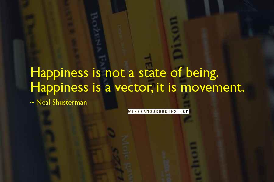 Neal Shusterman Quotes: Happiness is not a state of being. Happiness is a vector, it is movement.