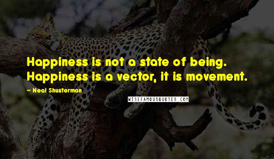 Neal Shusterman Quotes: Happiness is not a state of being. Happiness is a vector, it is movement.