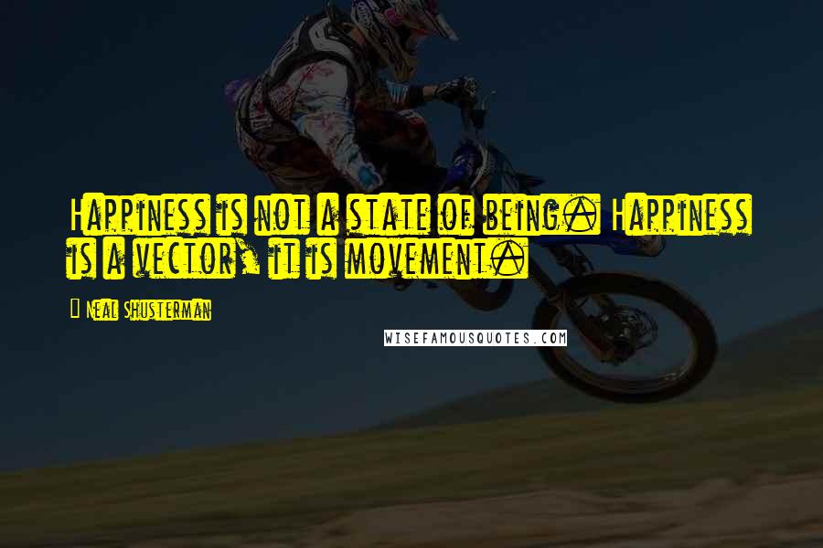 Neal Shusterman Quotes: Happiness is not a state of being. Happiness is a vector, it is movement.