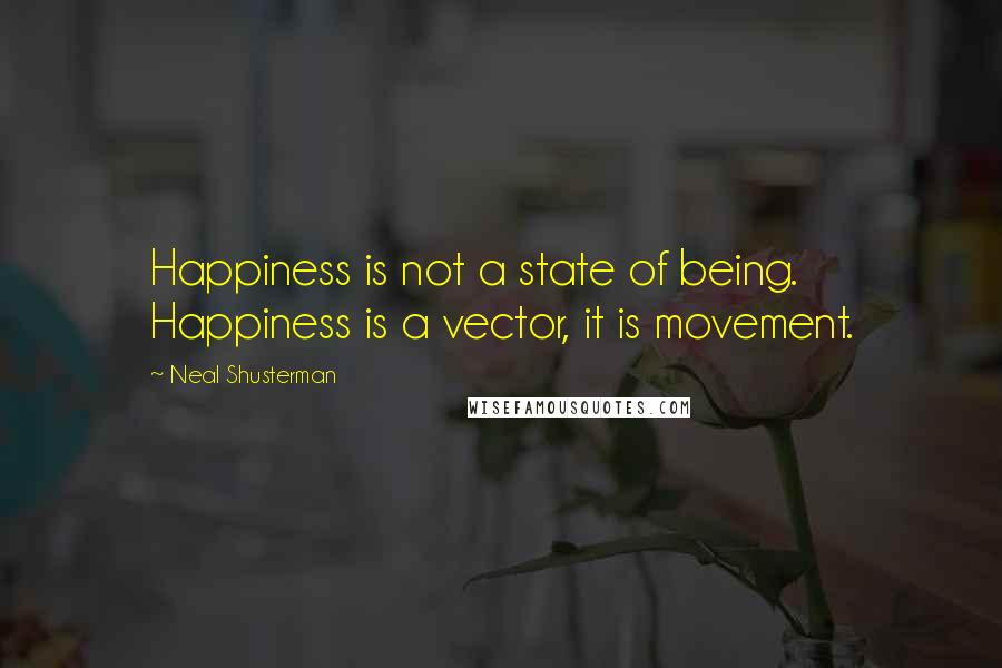 Neal Shusterman Quotes: Happiness is not a state of being. Happiness is a vector, it is movement.