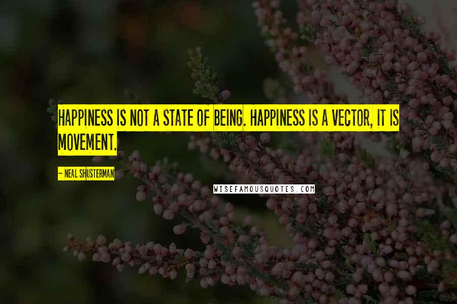 Neal Shusterman Quotes: Happiness is not a state of being. Happiness is a vector, it is movement.