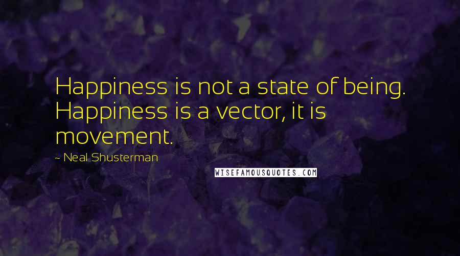 Neal Shusterman Quotes: Happiness is not a state of being. Happiness is a vector, it is movement.