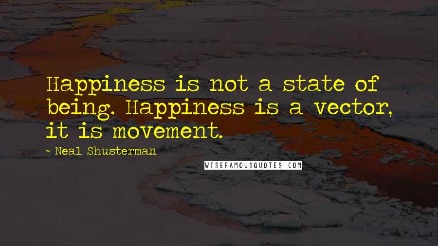 Neal Shusterman Quotes: Happiness is not a state of being. Happiness is a vector, it is movement.