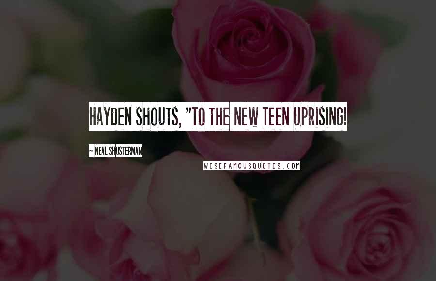 Neal Shusterman Quotes: Hayden shouts, "To the new Teen Uprising!