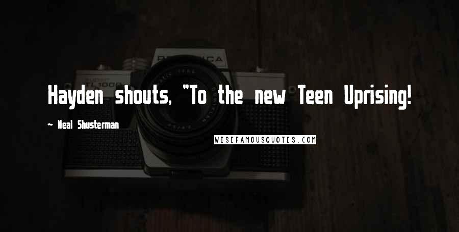 Neal Shusterman Quotes: Hayden shouts, "To the new Teen Uprising!