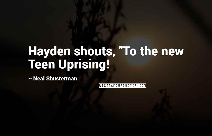 Neal Shusterman Quotes: Hayden shouts, "To the new Teen Uprising!