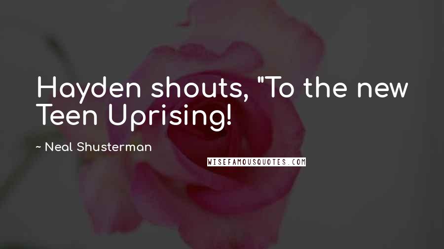 Neal Shusterman Quotes: Hayden shouts, "To the new Teen Uprising!