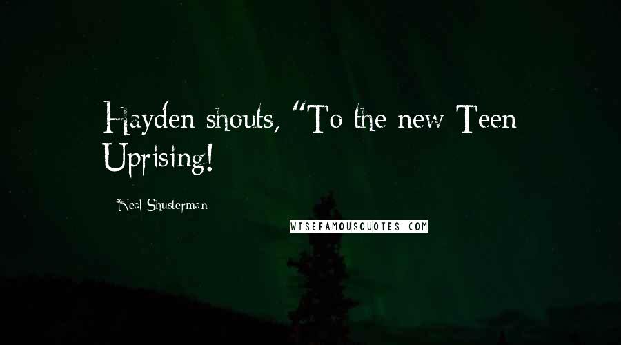 Neal Shusterman Quotes: Hayden shouts, "To the new Teen Uprising!