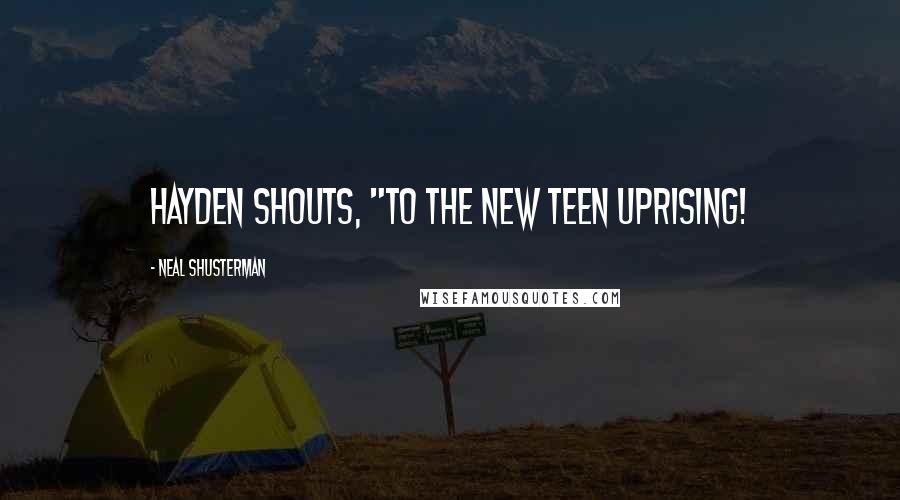 Neal Shusterman Quotes: Hayden shouts, "To the new Teen Uprising!