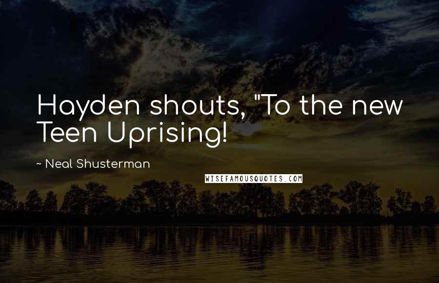 Neal Shusterman Quotes: Hayden shouts, "To the new Teen Uprising!