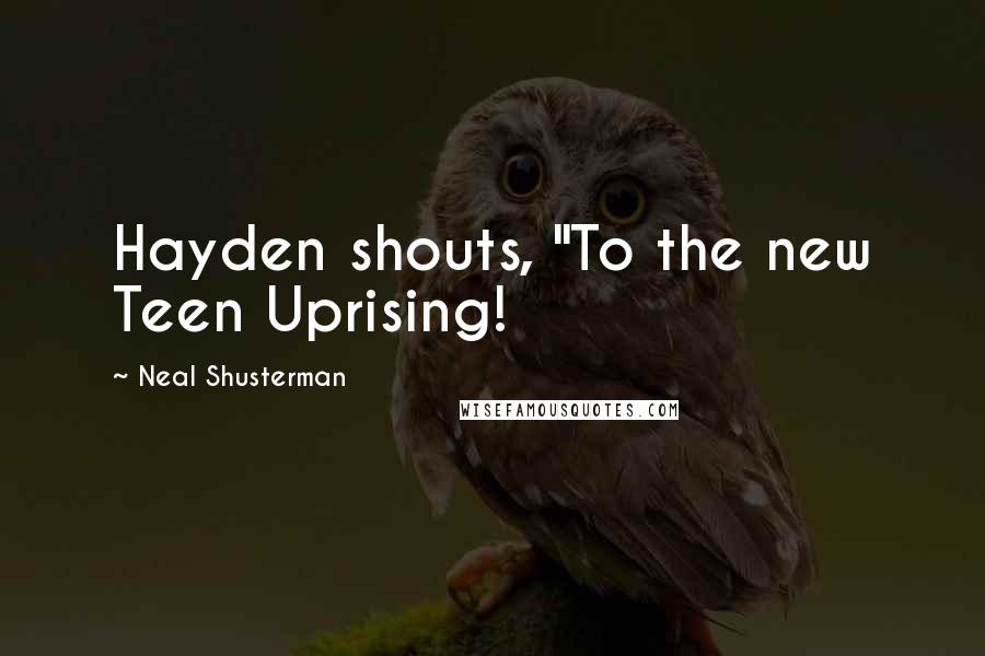 Neal Shusterman Quotes: Hayden shouts, "To the new Teen Uprising!