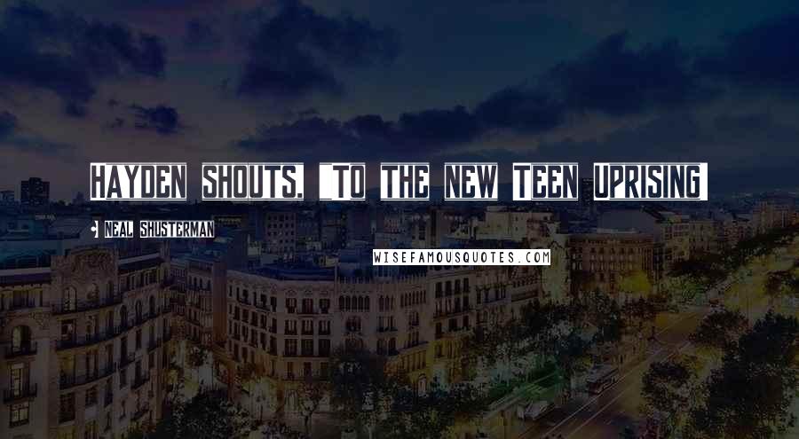 Neal Shusterman Quotes: Hayden shouts, "To the new Teen Uprising!