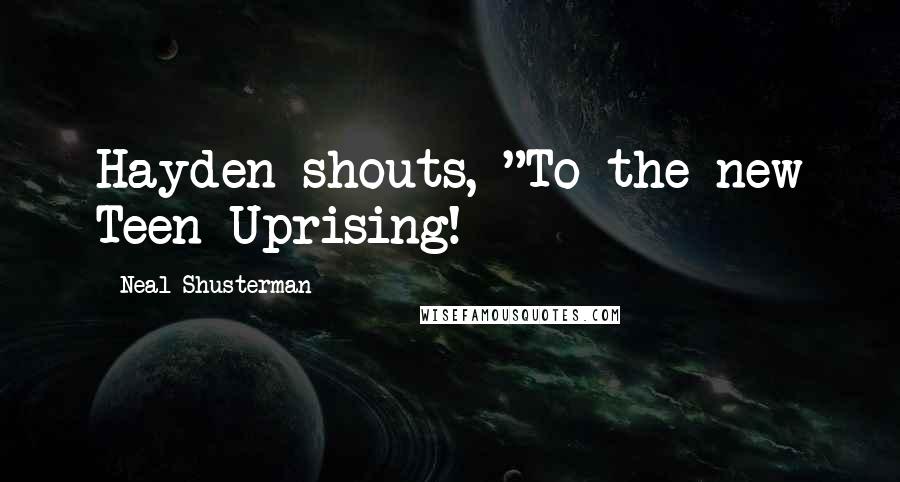 Neal Shusterman Quotes: Hayden shouts, "To the new Teen Uprising!