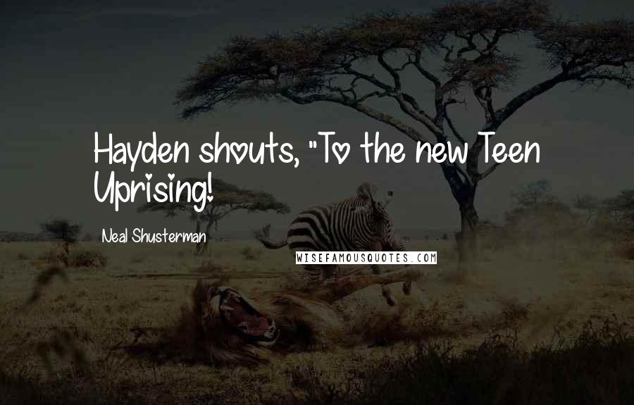 Neal Shusterman Quotes: Hayden shouts, "To the new Teen Uprising!