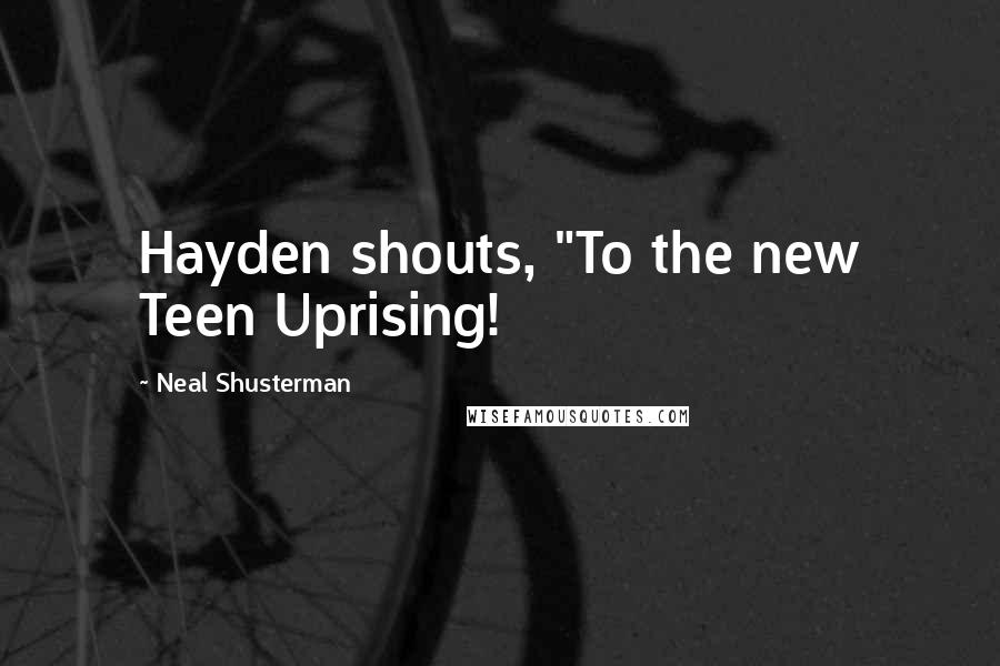 Neal Shusterman Quotes: Hayden shouts, "To the new Teen Uprising!