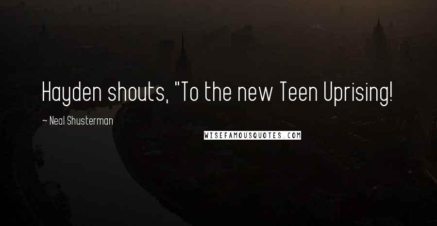 Neal Shusterman Quotes: Hayden shouts, "To the new Teen Uprising!