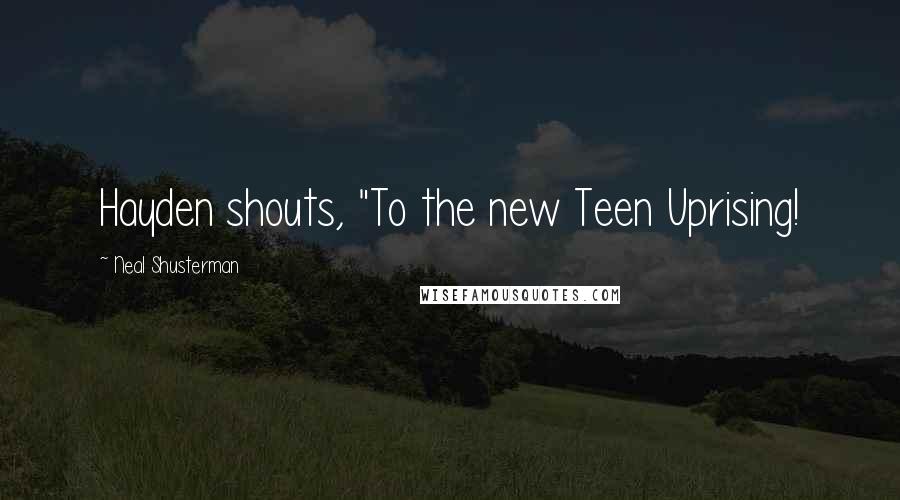 Neal Shusterman Quotes: Hayden shouts, "To the new Teen Uprising!