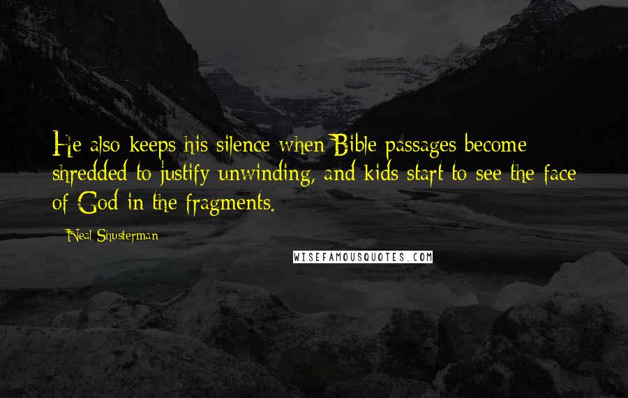Neal Shusterman Quotes: He also keeps his silence when Bible passages become shredded to justify unwinding, and kids start to see the face of God in the fragments.
