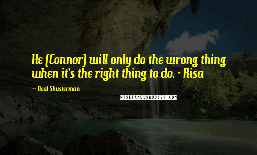 Neal Shusterman Quotes: He (Connor) will only do the wrong thing when it's the right thing to do. - Risa