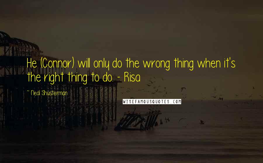 Neal Shusterman Quotes: He (Connor) will only do the wrong thing when it's the right thing to do. - Risa