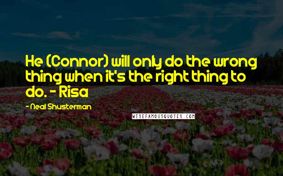 Neal Shusterman Quotes: He (Connor) will only do the wrong thing when it's the right thing to do. - Risa