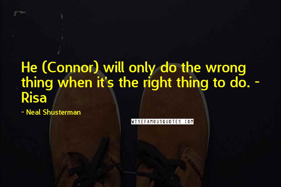 Neal Shusterman Quotes: He (Connor) will only do the wrong thing when it's the right thing to do. - Risa