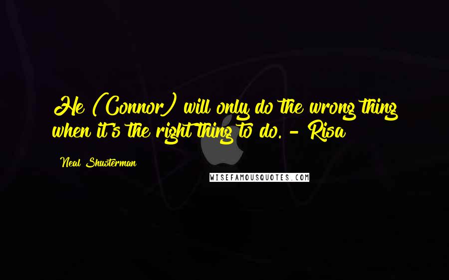 Neal Shusterman Quotes: He (Connor) will only do the wrong thing when it's the right thing to do. - Risa