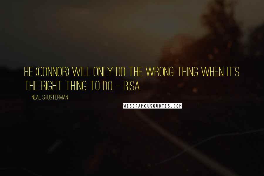 Neal Shusterman Quotes: He (Connor) will only do the wrong thing when it's the right thing to do. - Risa