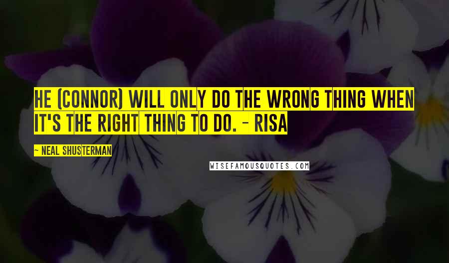 Neal Shusterman Quotes: He (Connor) will only do the wrong thing when it's the right thing to do. - Risa