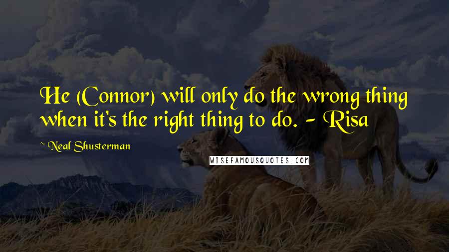 Neal Shusterman Quotes: He (Connor) will only do the wrong thing when it's the right thing to do. - Risa