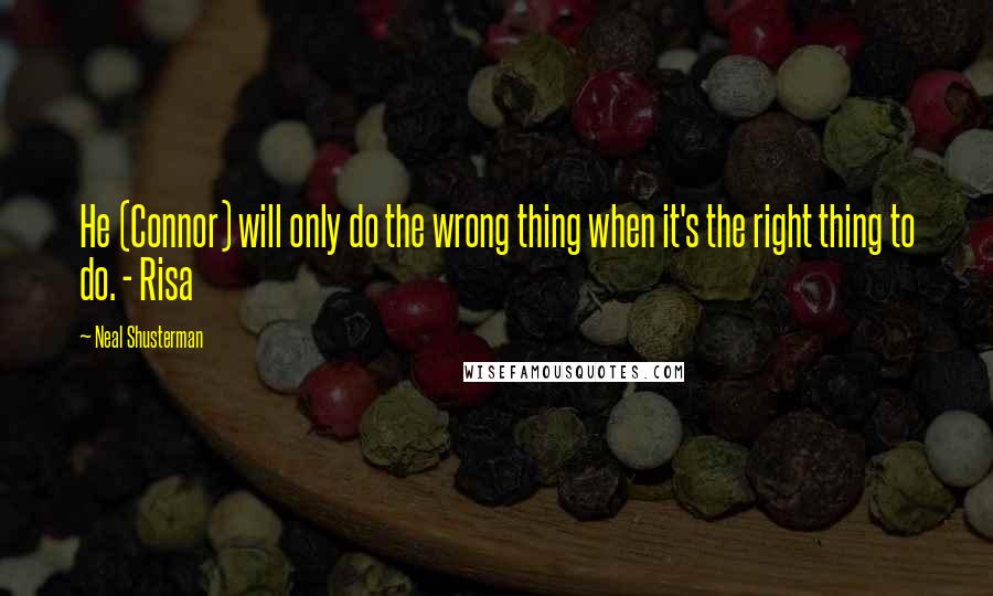 Neal Shusterman Quotes: He (Connor) will only do the wrong thing when it's the right thing to do. - Risa