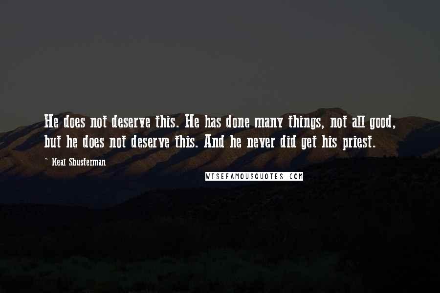 Neal Shusterman Quotes: He does not deserve this. He has done many things, not all good, but he does not deserve this. And he never did get his priest.