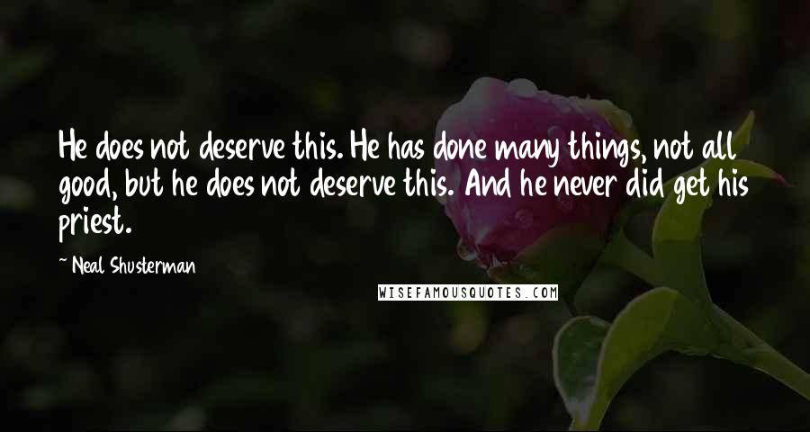 Neal Shusterman Quotes: He does not deserve this. He has done many things, not all good, but he does not deserve this. And he never did get his priest.