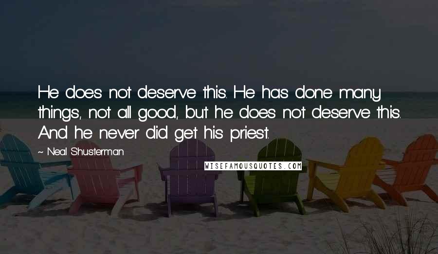 Neal Shusterman Quotes: He does not deserve this. He has done many things, not all good, but he does not deserve this. And he never did get his priest.