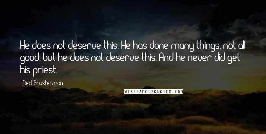 Neal Shusterman Quotes: He does not deserve this. He has done many things, not all good, but he does not deserve this. And he never did get his priest.