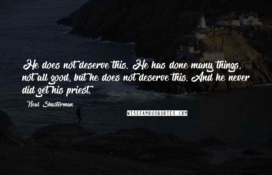 Neal Shusterman Quotes: He does not deserve this. He has done many things, not all good, but he does not deserve this. And he never did get his priest.