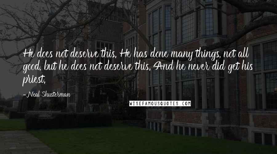 Neal Shusterman Quotes: He does not deserve this. He has done many things, not all good, but he does not deserve this. And he never did get his priest.