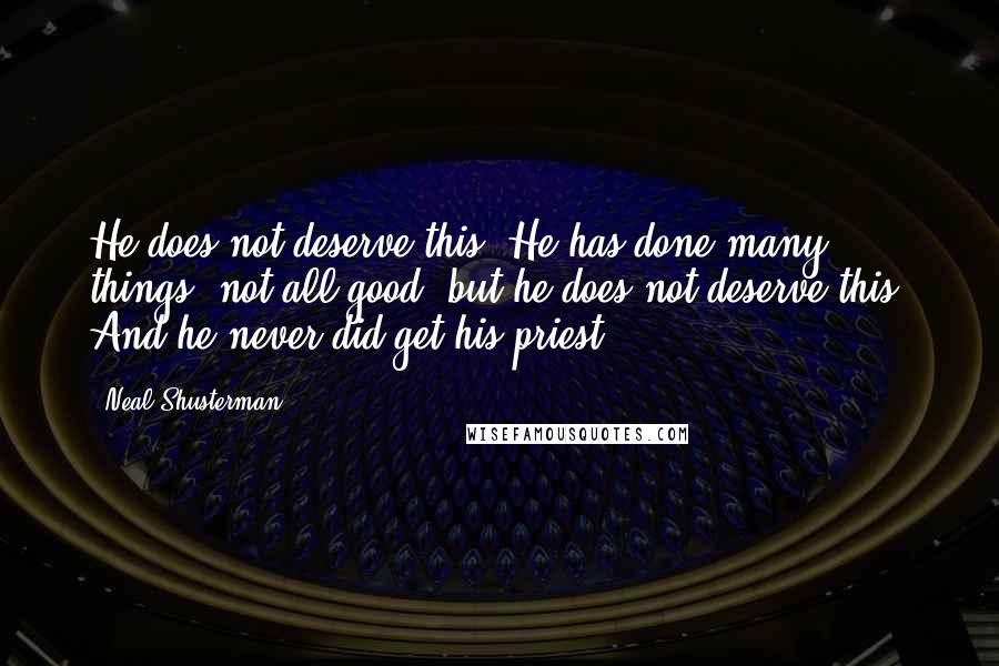 Neal Shusterman Quotes: He does not deserve this. He has done many things, not all good, but he does not deserve this. And he never did get his priest.