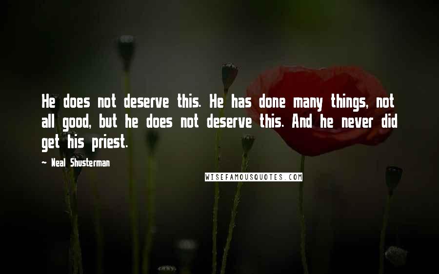 Neal Shusterman Quotes: He does not deserve this. He has done many things, not all good, but he does not deserve this. And he never did get his priest.