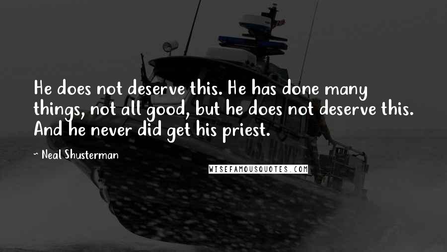 Neal Shusterman Quotes: He does not deserve this. He has done many things, not all good, but he does not deserve this. And he never did get his priest.