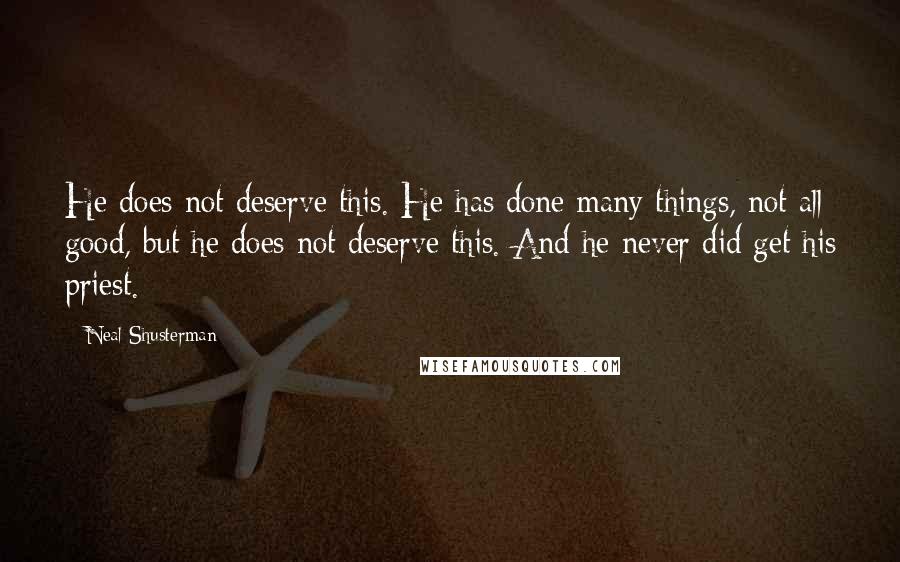 Neal Shusterman Quotes: He does not deserve this. He has done many things, not all good, but he does not deserve this. And he never did get his priest.