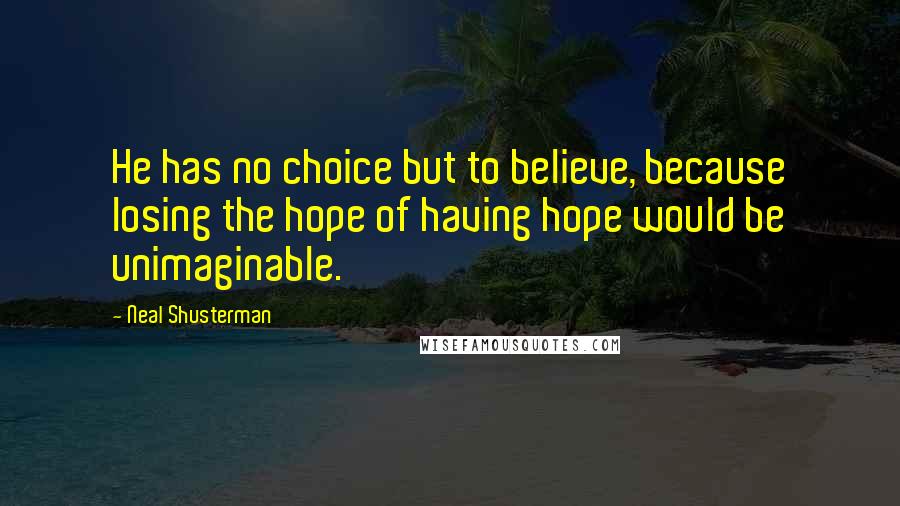 Neal Shusterman Quotes: He has no choice but to believe, because losing the hope of having hope would be unimaginable.