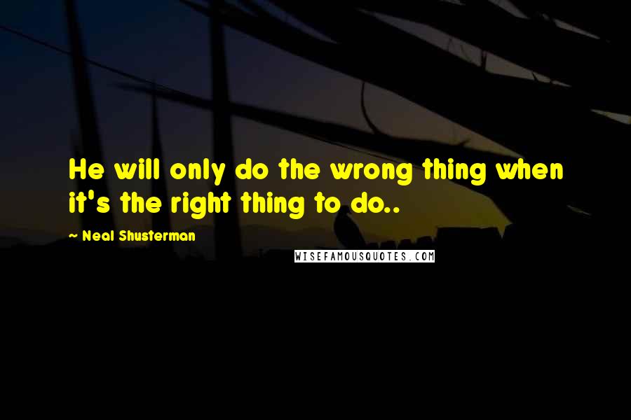 Neal Shusterman Quotes: He will only do the wrong thing when it's the right thing to do..