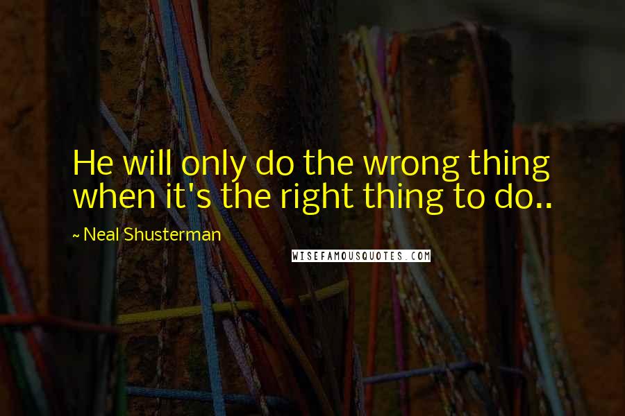 Neal Shusterman Quotes: He will only do the wrong thing when it's the right thing to do..